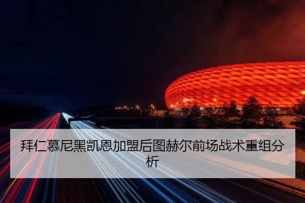 拜仁慕尼黑凯恩加盟后图赫尔前场战术重组分析