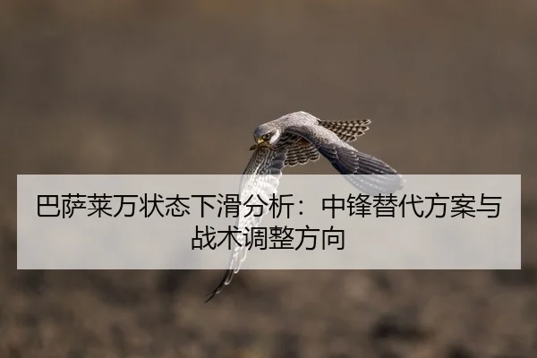 巴萨莱万状态下滑分析：中锋替代方案与战术调整方向